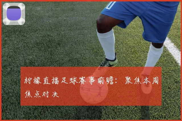柠檬直播足球赛事前瞻:聚焦本周焦点对决