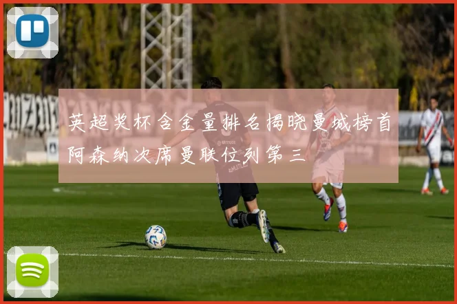 英超奖杯含金量排名揭晓曼城榜首阿森纳次席曼联位列第三