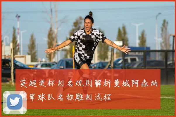 英超奖杯刻名规则解析曼城阿森纳冠军球队名称雕刻流程
