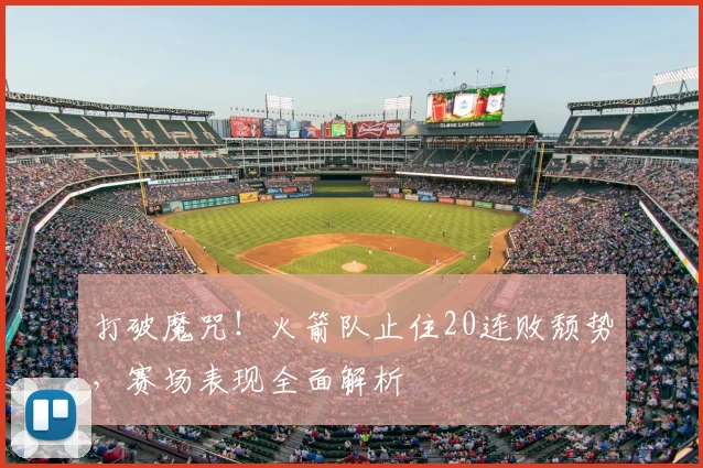 打破魔咒！火箭队止住20连败颓势，赛场表现全面解析