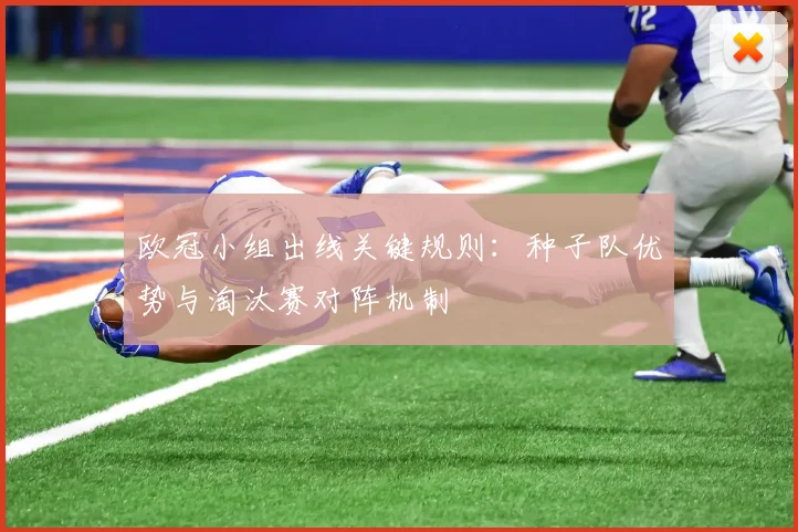 欧冠小组出线关键规则：种子队优势与淘汰赛对阵机制