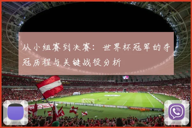 从小组赛到决赛：世界杯冠军的夺冠历程与关键战役分析
