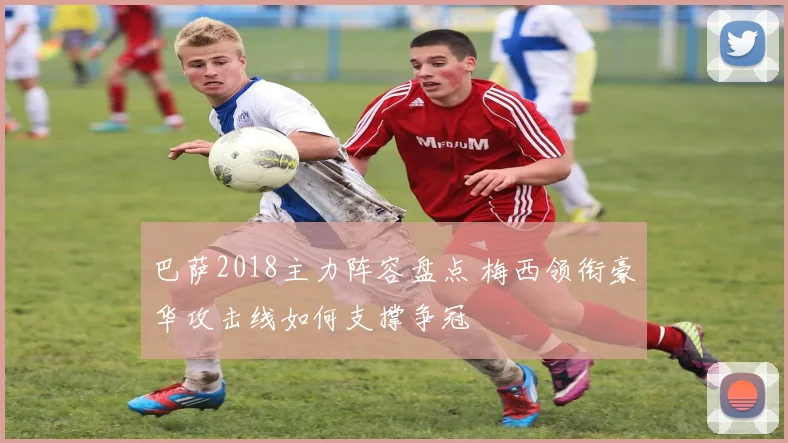 巴萨2018主力阵容盘点 梅西领衔豪华攻击线如何支撑争冠