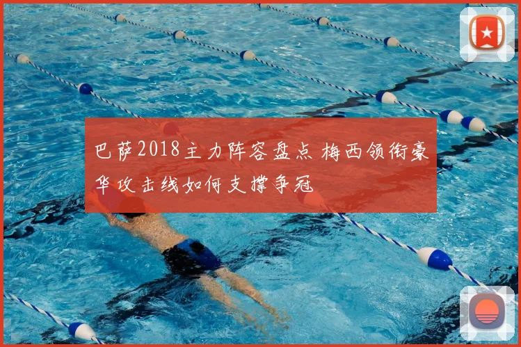 巴萨2018主力阵容盘点 梅西领衔豪华攻击线如何支撑争冠