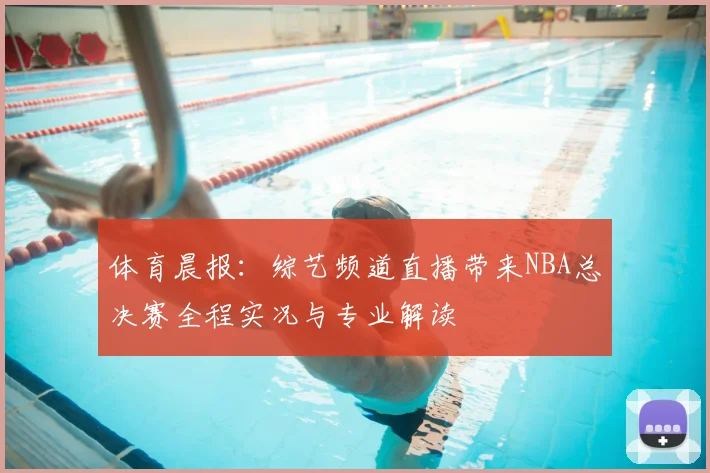 体育晨报：综艺频道直播带来NBA总决赛全程实况与专业解读
